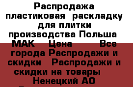 Распродажа пластиковая  раскладку для плитки производства Польша “МАК“ › Цена ­ 26 - Все города Распродажи и скидки » Распродажи и скидки на товары   . Ненецкий АО,Великовисочное с.